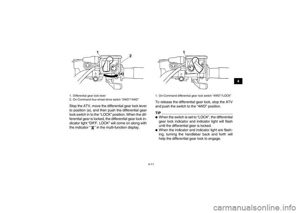 YAMAHA GRIZZLY 450 2014  Owners Manual 4-11
4
Stop the ATV, move the differential gear lock lever
to position (a), and then push the differential gear
lock switch in to the “LOCK” position. When the dif-
ferential gear is locked, the d