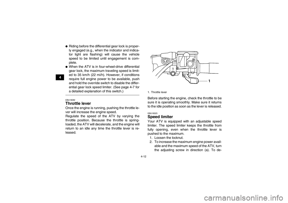 YAMAHA GRIZZLY 450 2014  Owners Manual 4-12
4
●Riding before the differential gear lock is proper-
ly engaged (e.g., when the indicator and indica-
tor light are flashing) will cause the vehicle
speed to be limited until engagement is co