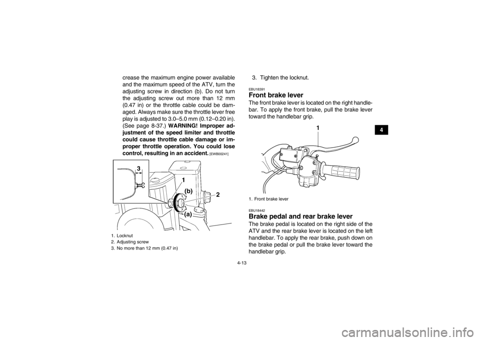 YAMAHA GRIZZLY 450 2014 Service Manual 4-13
4
crease the maximum engine power available
and the maximum speed of the ATV, turn the
adjusting screw in direction (b). Do not turn
the adjusting screw out more than 12 mm
(0.47 in) or the throt
