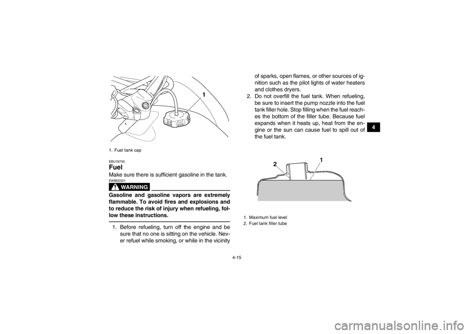 YAMAHA GRIZZLY 450 2014 Service Manual 4-15
4
EBU18755Fuel Make sure there is sufficient gasoline in the tank.
WARNING
EWB02521Gasoline and gasoline vapors are extremely
flammable. To avoid fires and explosions and
to reduce the risk of in YAMAHA GRIZZLY 450 2014 Service Manual 4-15
4
EBU18755Fuel Make sure there is sufficient gasoline in the tank.
WARNING
EWB02521Gasoline and gasoline vapors are extremely
flammable. To avoid fires and explosions and
to reduce the risk of in