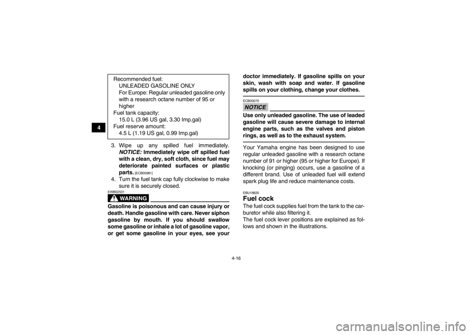 YAMAHA GRIZZLY 450 2014 Service Manual 4-16
43. Wipe up any spilled fuel immediately.NOTICE:  Immediately wipe off spilled fuel
with a clean, dry, soft cloth, since fuel may
deteriorate painted surfaces or plastic
parts.
 [ECB00981]
4. Tur