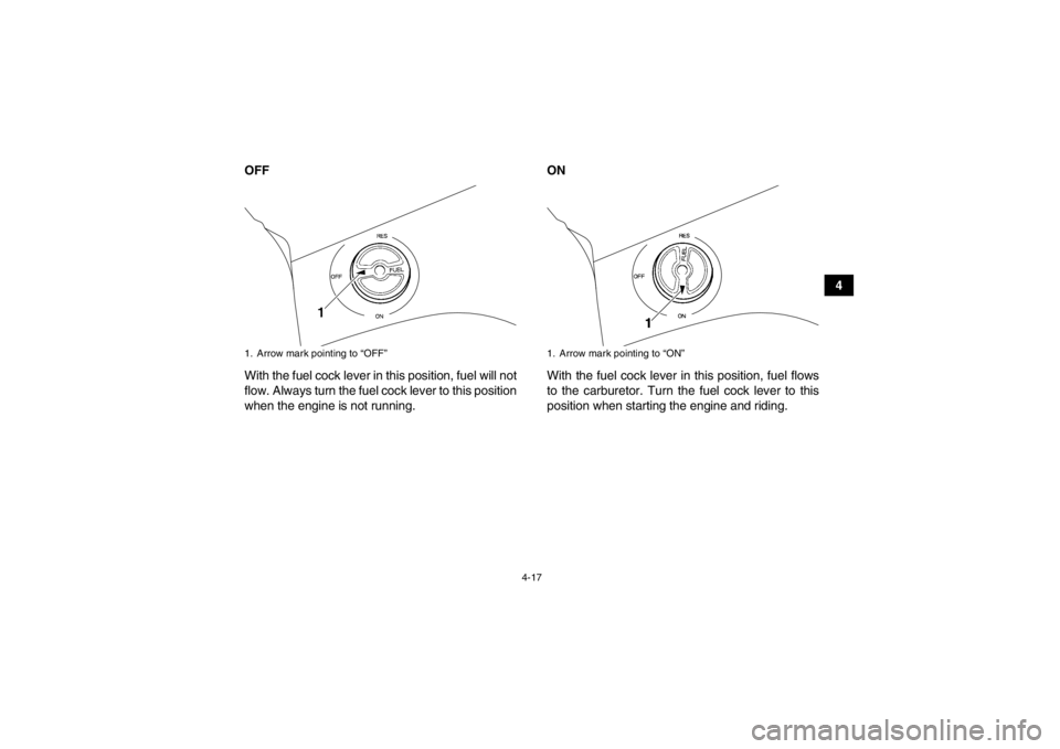 YAMAHA GRIZZLY 450 2014 Service Manual 4-17
4
OFF
With the fuel cock lever in this position, fuel will not
flow. Always turn the fuel cock lever to this position
when the engine is not running. ON
With the fuel cock lever in this position, YAMAHA GRIZZLY 450 2014 Service Manual 4-17
4
OFF
With the fuel cock lever in this position, fuel will not
flow. Always turn the fuel cock lever to this position
when the engine is not running. ON
With the fuel cock lever in this position,