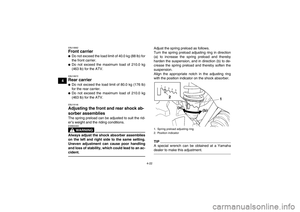 YAMAHA GRIZZLY 450 2014  Owners Manual 4-22
4
EBU18962Front carrier ●Do not exceed the load limit of 40.0 kg (88 lb) for
the front carrier.●Do not exceed the maximum load of 210.0 kg
(463 lb) for the ATV.EBU18972Rear carrier ●Do not 