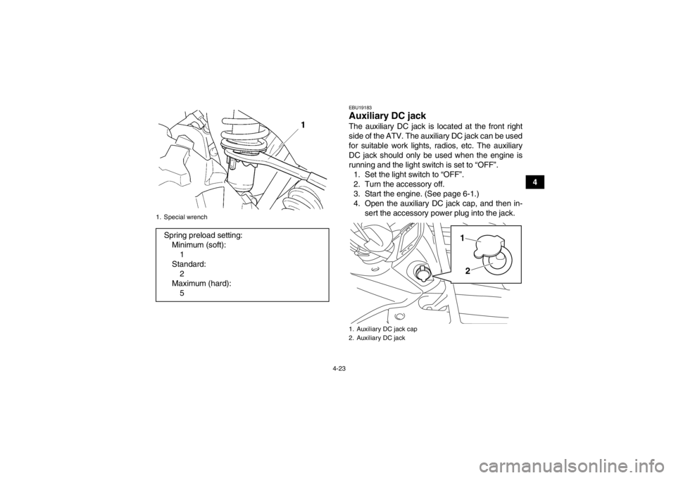 YAMAHA GRIZZLY 450 2014 Workshop Manual 4-23
4
EBU19183Auxiliary DC jack The auxiliary DC jack is located at the front right
side of the ATV. The auxiliary DC jack can be used
for suitable work lights, radios, etc. The auxiliary
DC jack sho YAMAHA GRIZZLY 450 2014 Workshop Manual 4-23
4
EBU19183Auxiliary DC jack The auxiliary DC jack is located at the front right
side of the ATV. The auxiliary DC jack can be used
for suitable work lights, radios, etc. The auxiliary
DC jack sho