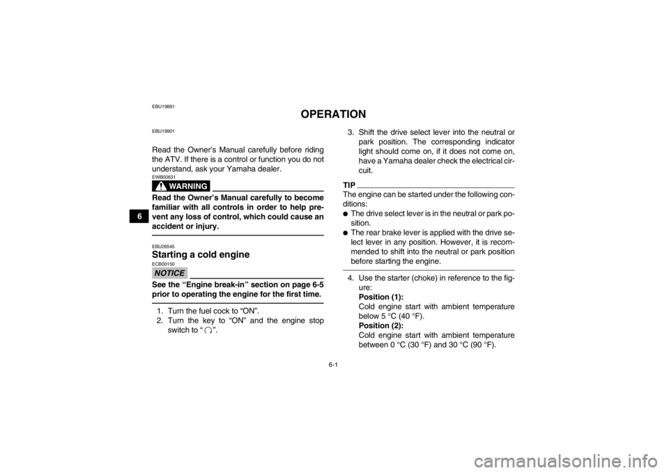 YAMAHA GRIZZLY 450 2014 Owners Manual 6-1
6
EBU19881
OPERATION
EBU19901Read the Owner’s Manual carefully before riding
the ATV. If there is a control or function you do not
understand, ask your Yamaha dealer.
WARNING
EWB00631Read the Ow