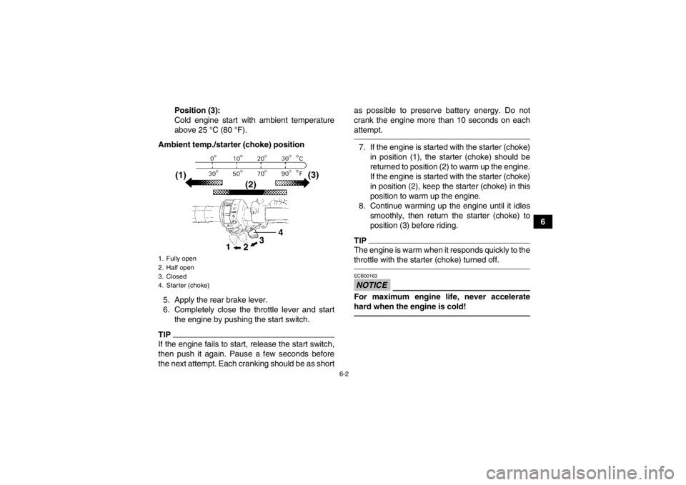 YAMAHA GRIZZLY 450 2014 Owners Manual 6-2
6
Position (3):
Cold engine start with ambient temperature
above 25 °C (80 °F).
Ambient temp./starter (choke) position
5. Apply the rear brake lever.
6. Completely close the throttle lever and s