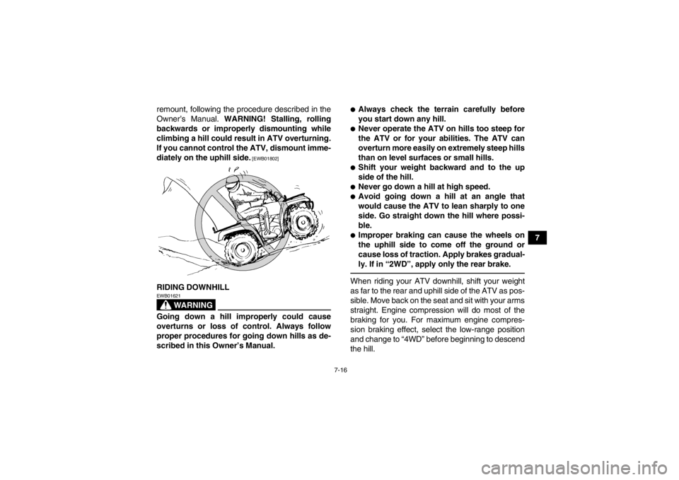 YAMAHA GRIZZLY 450 2014  Owners Manual 7-16
7
remount, following the procedure described in the
Owner’s Manual. 
WARNING! Stalling, rolling
backwards or improperly dismounting while
climbing a hill could result in ATV overturning.
If you