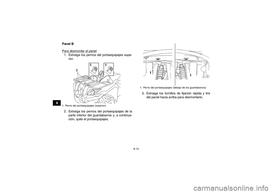 YAMAHA GRIZZLY 450 2014 Manuale de Empleo (in Spanish) 8-13
8Panel B
Para desmontar el panel
1. Extraiga los pernos del portaequipajes supe-
rior.
2. Extraiga los pernos del portaequipajes de la parte inferior del guardabarros y, a continua-
ción, quite YAMAHA GRIZZLY 450 2014 Manuale de Empleo (in Spanish) 8-13
8Panel B
Para desmontar el panel
1. Extraiga los pernos del portaequipajes supe-
rior.
2. Extraiga los pernos del portaequipajes de la parte inferior del guardabarros y, a continua-
ción, quite