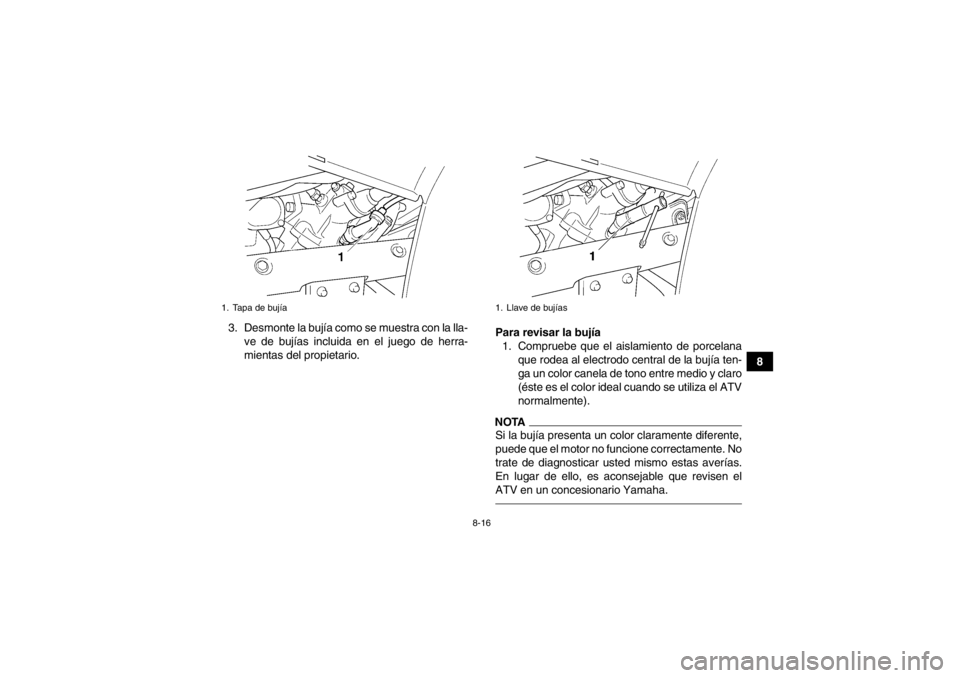 YAMAHA GRIZZLY 450 2014 Manuale de Empleo (in Spanish) 8-16
8
3. Desmonte la bujÃa como se muestra con la lla-
ve de bujÃas incluida en el juego de herra-
mientas del propietario. Para revisar la bujÃa
1. Compruebe que el aislamiento de porcelana que r YAMAHA GRIZZLY 450 2014 Manuale de Empleo (in Spanish) 8-16
8
3. Desmonte la bujÃa como se muestra con la lla-
ve de bujÃas incluida en el juego de herra-
mientas del propietario. Para revisar la bujÃa
1. Compruebe que el aislamiento de porcelana que r