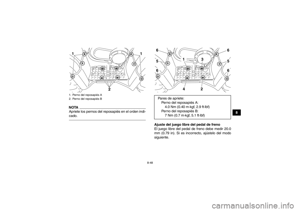 YAMAHA GRIZZLY 450 2014 Manuale de Empleo (in Spanish) 8-48
8
NOTAApriete los pernos del reposapiés en el orden indi-
cado.
Ajuste del juego libre del pedal de freno
El juego libre del pedal de freno debe medir 20.0
mm (0.79 in). Si es incorrecto, ajúst YAMAHA GRIZZLY 450 2014 Manuale de Empleo (in Spanish) 8-48
8
NOTAApriete los pernos del reposapiés en el orden indi-
cado.
Ajuste del juego libre del pedal de freno
El juego libre del pedal de freno debe medir 20.0
mm (0.79 in). Si es incorrecto, ajúst