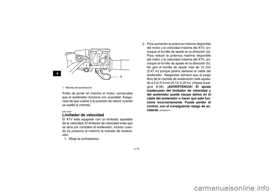 YAMAHA GRIZZLY 450 2014  Manuale de Empleo (in Spanish) 4-13
4Antes de poner en marcha el motor, compruebe
que el acelerador funcione con suavidad. Asegú-
rese de que vuelve a la posición de ralentí cuando
se suelta la maneta.
SBU18323Limitador de veloc