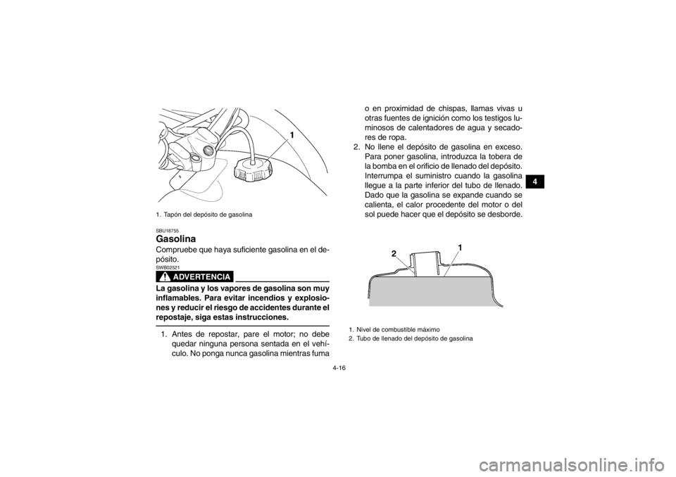 YAMAHA GRIZZLY 450 2014  Manuale de Empleo (in Spanish) 4-16
4
SBU18755Gasolina Compruebe que haya suficiente gasolina en el de-
pósito.
ADVERTENCIA
SWB02521La gasolina y los vapores de gasolina son muy
inflamables. Para evitar incendios y explosio-
nes y