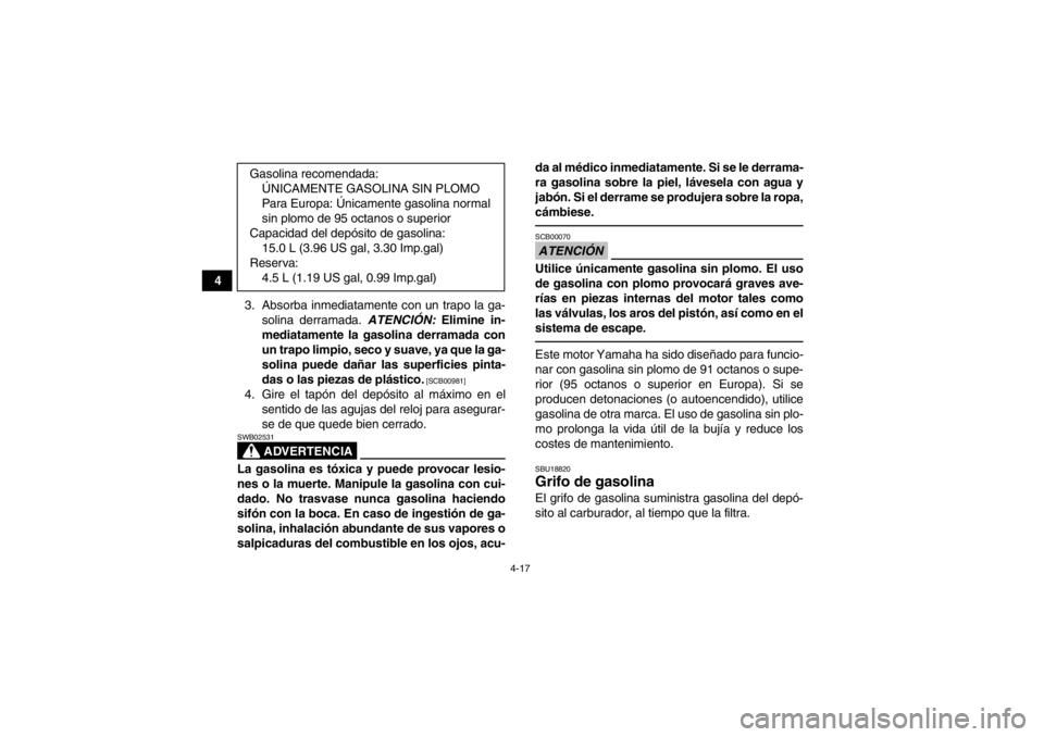 YAMAHA GRIZZLY 450 2014  Manuale de Empleo (in Spanish) 4-17
43. Absorba inmediatamente con un trapo la ga-solina derramada. ATENCIÓN:  Elimine in-
mediatamente la gasolina derramada con
un trapo limpio, seco y suave, ya que la ga-
solina puede dañar las