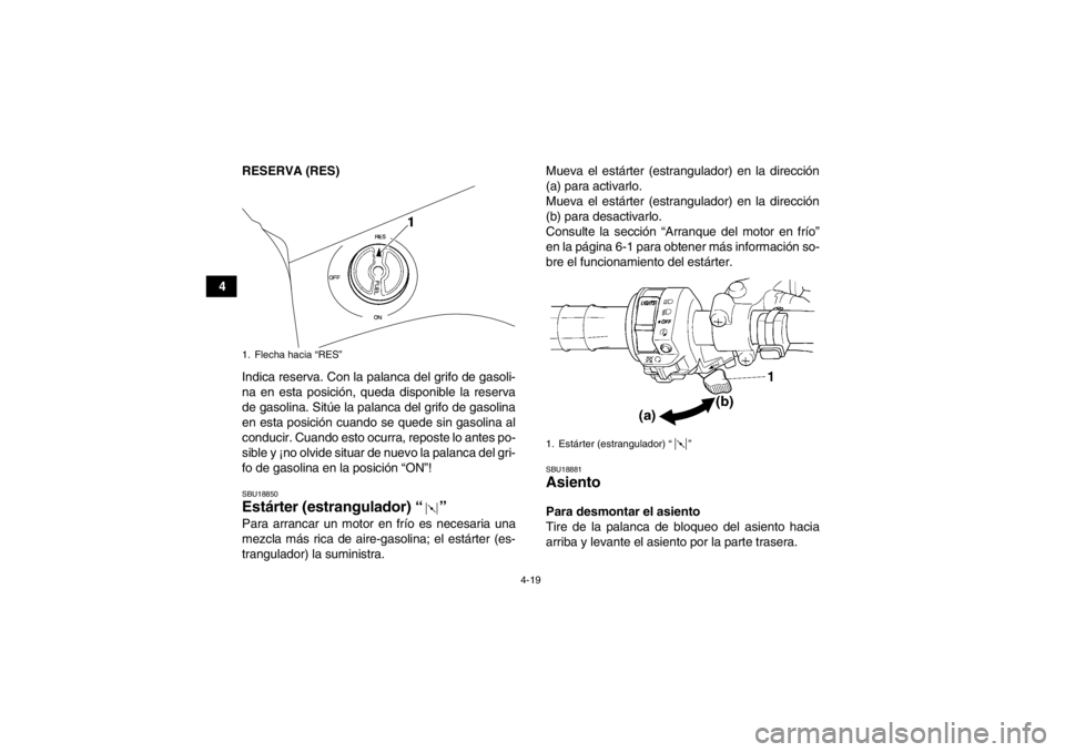 YAMAHA GRIZZLY 450 2014  Manuale de Empleo (in Spanish) 4-19
4RESERVA (RES)
Indica reserva. Con la palanca del grifo de gasoli-
na en esta posición, queda disponible la reserva
de gasolina. Sitúe la palanca del grifo de gasolina
en esta posición cuando 