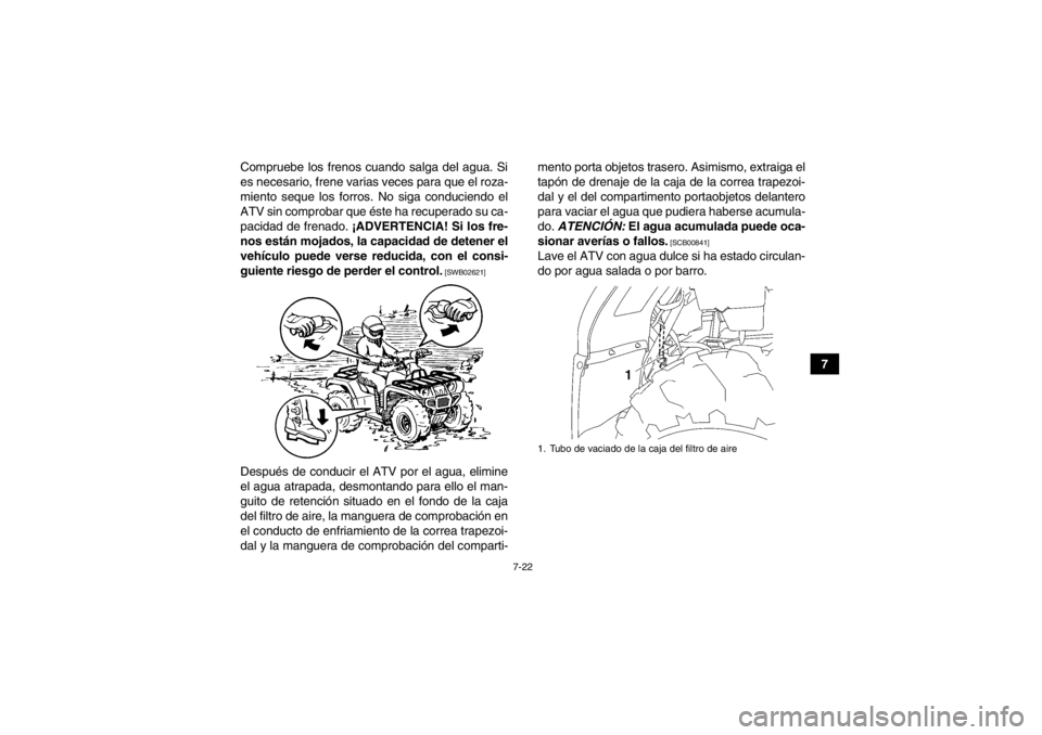YAMAHA GRIZZLY 450 2014 Manuale de Empleo (in Spanish) 7-22
7
Compruebe los frenos cuando salga del agua. Si
es necesario, frene varias veces para que el roza-
miento seque los forros. No siga conduciendo el
ATV sin comprobar que éste ha recuperado su ca YAMAHA GRIZZLY 450 2014 Manuale de Empleo (in Spanish) 7-22
7
Compruebe los frenos cuando salga del agua. Si
es necesario, frene varias veces para que el roza-
miento seque los forros. No siga conduciendo el
ATV sin comprobar que éste ha recuperado su ca