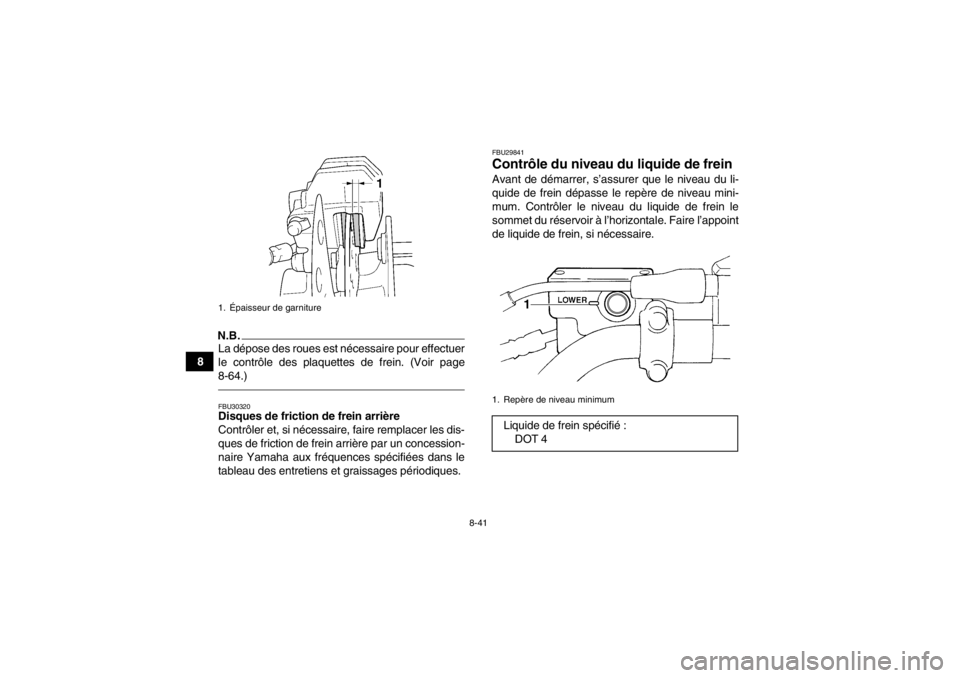 YAMAHA GRIZZLY 450 2014 Notices Demploi (in French) 8-41
8
N.B.La dépose des roues est nécessaire pour effectuer
le contrôle des plaquettes de frein. (Voir page
8-64.)FBU30320Disques de friction de frein arrière
Contrôler et, si nécessaire, faire YAMAHA GRIZZLY 450 2014 Notices Demploi (in French) 8-41
8
N.B.La dépose des roues est nécessaire pour effectuer
le contrôle des plaquettes de frein. (Voir page
8-64.)FBU30320Disques de friction de frein arrière
Contrôler et, si nécessaire, faire