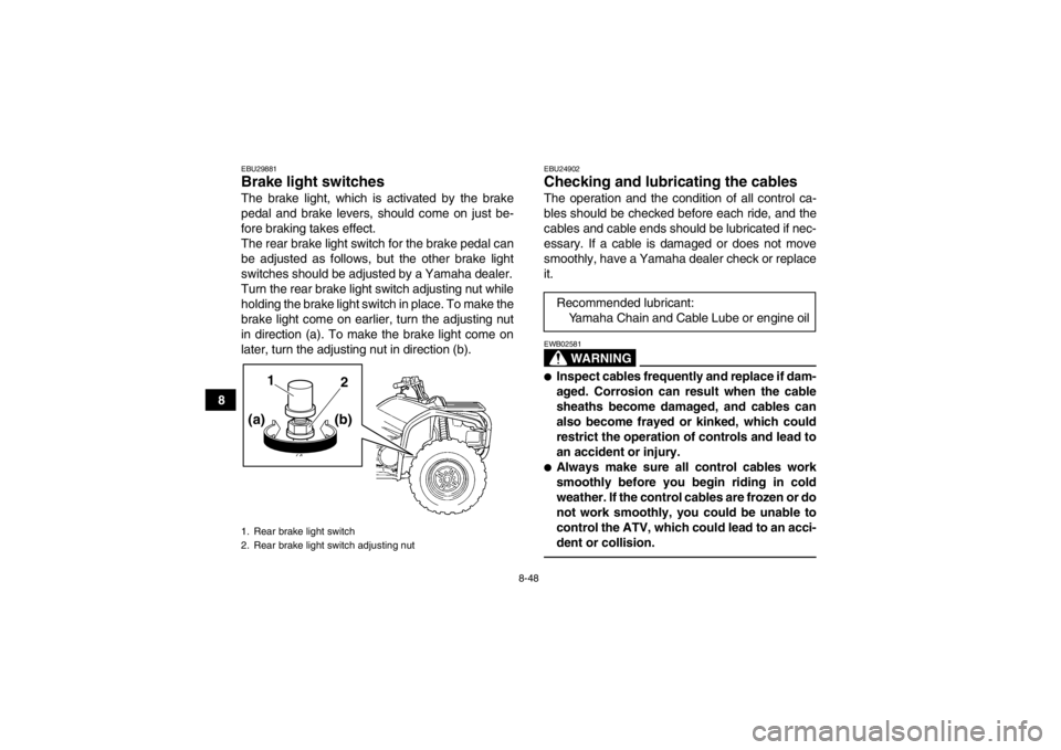 YAMAHA GRIZZLY 450 2013  Owners Manual 8-48
8
EBU29881Brake light switches The brake light, which is activated by the brake
pedal and brake levers, should come on just be-
fore braking takes effect.
The rear brake light switch for the brak
