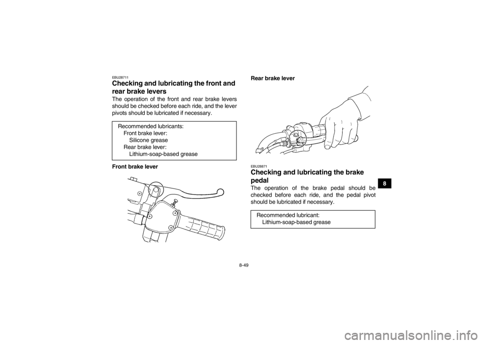 YAMAHA GRIZZLY 450 2013  Owners Manual 8-49
8
EBU28711Checking and lubricating the front and 
rear brake levers The operation of the front and rear brake levers
should be checked before each ride, and the lever
pivots should be lubricated 