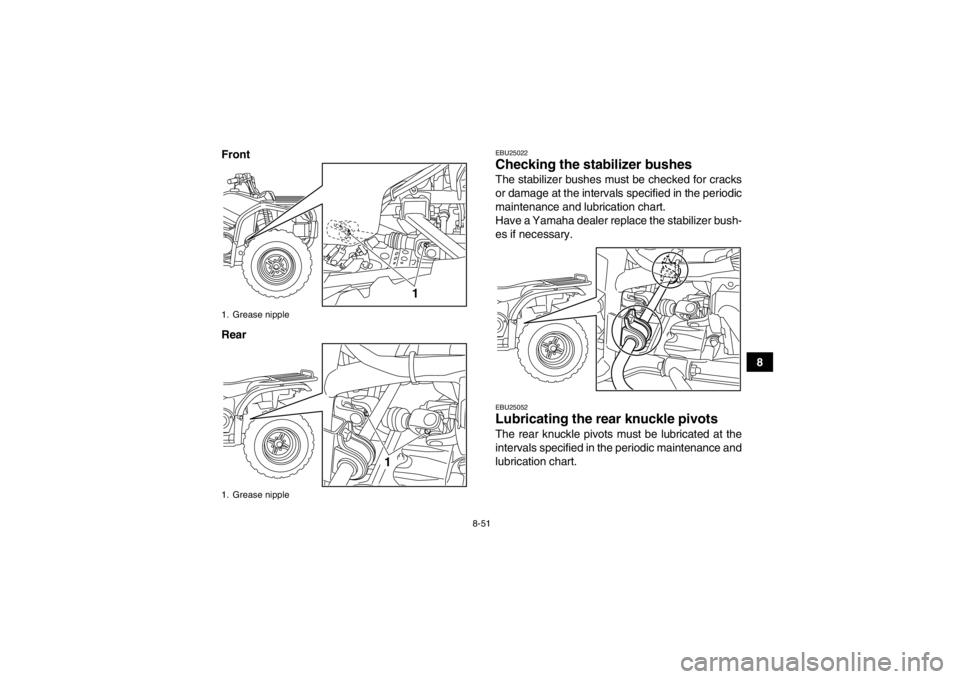 YAMAHA GRIZZLY 450 2013  Owners Manual 8-51
8
Front
Rear
EBU25022Checking the stabilizer bushes The stabilizer bushes must be checked for cracks
or damage at the intervals specified in the periodic
maintenance and lubrication chart.
Have a