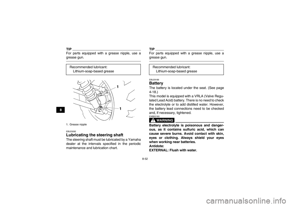 YAMAHA GRIZZLY 450 2013  Owners Manual 8-52
8
TIPFor parts equipped with a grease nipple, use a
grease gun.EBU25092Lubricating the steering shaft The steering shaft must be lubricated by a Yamaha
dealer at the intervals specified in the pe