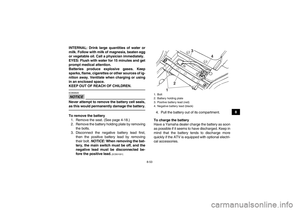 YAMAHA GRIZZLY 450 2013  Owners Manual 8-53
8
INTERNAL: Drink large quantities of water or
milk. Follow with milk of magnesia, beaten egg
or vegetable oil. Call a physician immediately.
EYES: Flush with water for 15 minutes and get
prompt 
