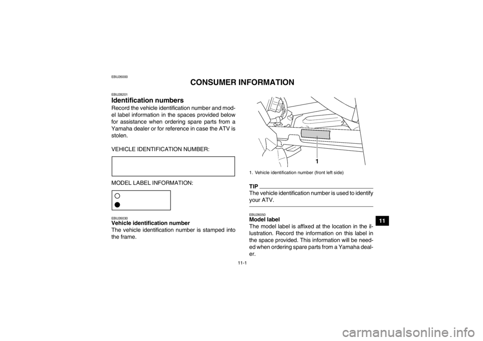 YAMAHA GRIZZLY 450 2013  Owners Manual 11-1
11
EBU26000
CONSUMER INFORMATION
EBU28201Identification numbers Record the vehicle identification number and mod-
el label information in the spaces provided below
for assistance when ordering sp