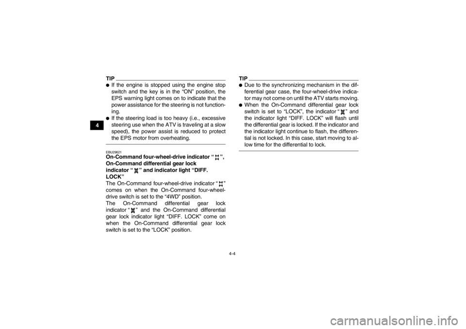 YAMAHA GRIZZLY 450 2013 Owners Guide 4-4
4
TIP●If the engine is stopped using the engine stop
switch and the key is in the “ON” position, the
EPS warning light comes on to indicate that the
power assistance for the steering is not 