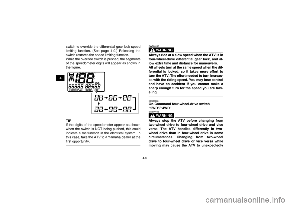 YAMAHA GRIZZLY 450 2013 Owners Guide 4-8
4switch to override the differential gear lock speed
limiting function. (See page 4-9.) Releasing the
switch restores the speed limiting function.
While the override switch is pushed, the segments