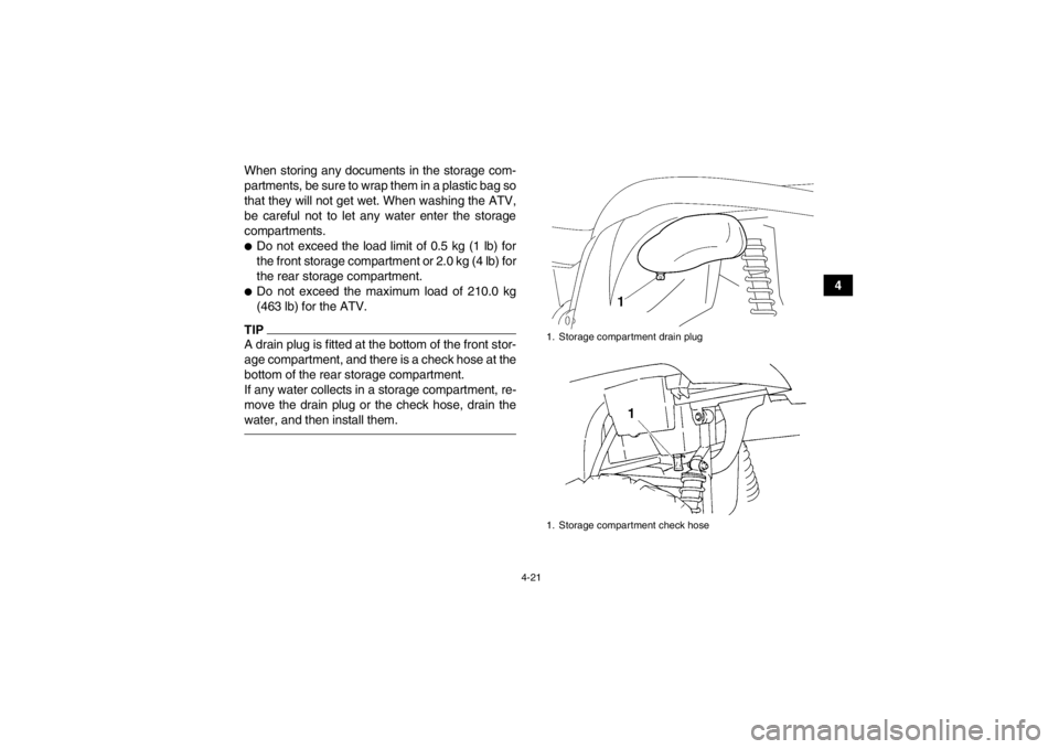 YAMAHA GRIZZLY 450 2013 Workshop Manual 4-21
4
When storing any documents in the storage com-
partments, be sure to wrap them in a plastic bag so
that they will not get wet. When washing the ATV,
be careful not to let any water enter the st