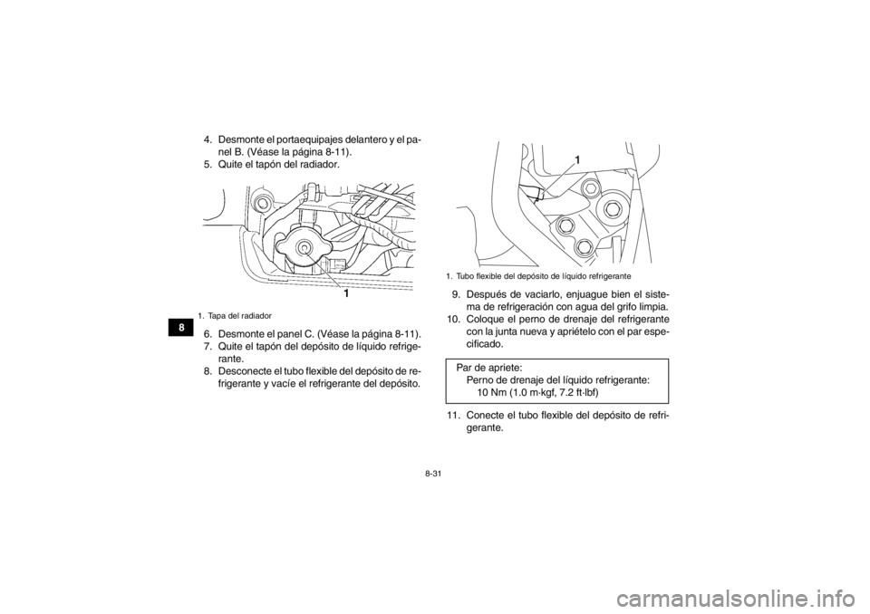 YAMAHA GRIZZLY 450 2013  Manuale de Empleo (in Spanish) 8-31
84. Desmonte el portaequipajes delantero y el pa-
nel B. (Véase la página 8-11).
5. Quite el tapón del radiador.
6. Desmonte el panel C. (Véase la página 8-11).
7. Quite el tapón del depós