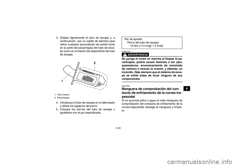 YAMAHA GRIZZLY 450 2013 Manuale de Empleo (in Spanish) 8-36
8
3. Golpee ligeramente el tubo de escape y, a
continuación, use un cepillo de alambre para
retirar cualquier acumulación de carbón tanto
en la parte del parachispas del tubo de esca-
pe como YAMAHA GRIZZLY 450 2013 Manuale de Empleo (in Spanish) 8-36
8
3. Golpee ligeramente el tubo de escape y, a
continuación, use un cepillo de alambre para
retirar cualquier acumulación de carbón tanto
en la parte del parachispas del tubo de esca-
pe como