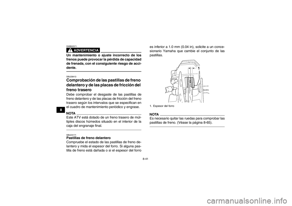 YAMAHA GRIZZLY 450 2013 Manuale de Empleo (in Spanish) 8-41
8
ADVERTENCIA
SWB02571Un mantenimiento o ajuste incorrecto de los
frenos puede provocar la pérdida de capacidad
de frenada, con el consiguiente riesgo de acci-
dente.SBU28413Comprobación de las YAMAHA GRIZZLY 450 2013 Manuale de Empleo (in Spanish) 8-41
8
ADVERTENCIA
SWB02571Un mantenimiento o ajuste incorrecto de los
frenos puede provocar la pérdida de capacidad
de frenada, con el consiguiente riesgo de acci-
dente.SBU28413Comprobación de las