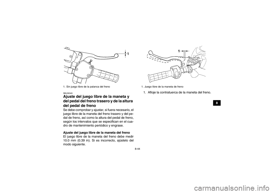 YAMAHA GRIZZLY 450 2013 Manuale de Empleo (in Spanish) 8-44
8
SBU30343Ajuste del juego libre de la maneta y
del pedal del freno trasero y de la altura
del pedal de freno Se debe comprobar y ajustar, si fuera necesario, el
juego libre de la maneta del fr YAMAHA GRIZZLY 450 2013 Manuale de Empleo (in Spanish) 8-44
8
SBU30343Ajuste del juego libre de la maneta y
del pedal del freno trasero y de la altura
del pedal de freno Se debe comprobar y ajustar, si fuera necesario, el
juego libre de la maneta del fr