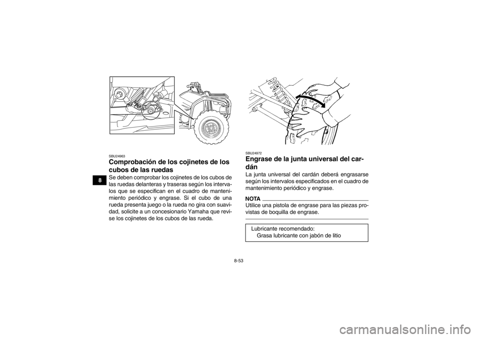 YAMAHA GRIZZLY 450 2013  Manuale de Empleo (in Spanish) 8-53
8
SBU24963Comprobación de los cojinetes de los 
cubos de las ruedas Se deben comprobar los cojinetes de los cubos de
las ruedas delanteras y traseras según los interva-
los que se especifican e