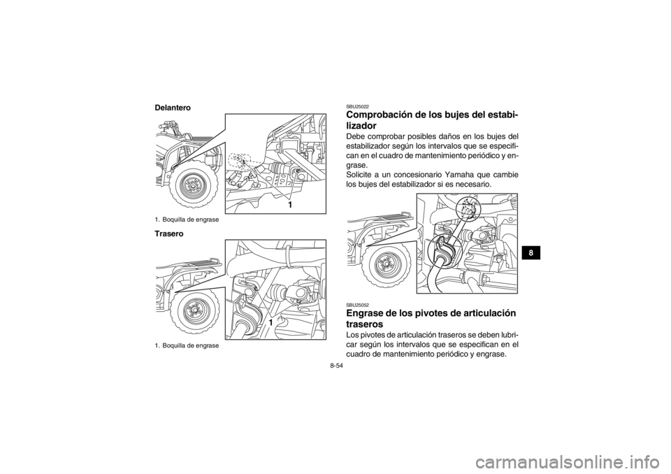 YAMAHA GRIZZLY 450 2013  Manuale de Empleo (in Spanish) 8-54
8
Delantero
Trasero
SBU25022Comprobación de lo
s bujes del estabi-
lizador Debe comprobar posibles daños en los bujes del
estabilizador según los intervalos que se especifi-
can en el cuadro d