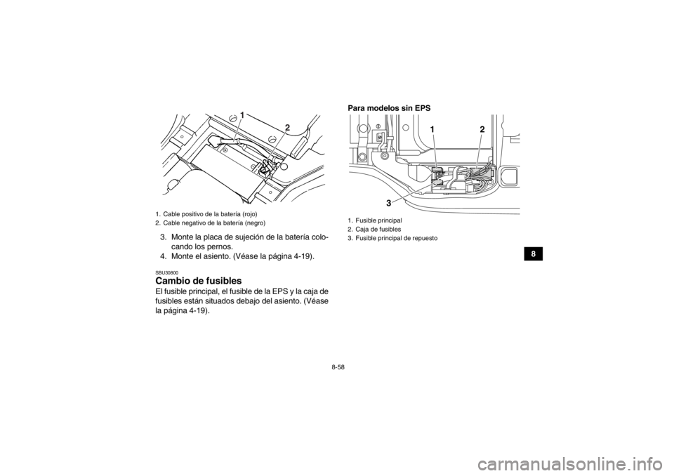 YAMAHA GRIZZLY 450 2013  Manuale de Empleo (in Spanish) 8-58
8
3. Monte la placa de sujeción de la batería colo-
cando los pernos.
4. Monte el asiento. (Véase la página 4-19).
SBU30800Cambio de fusibles El fusible principal, el fusible de la EPS y la c