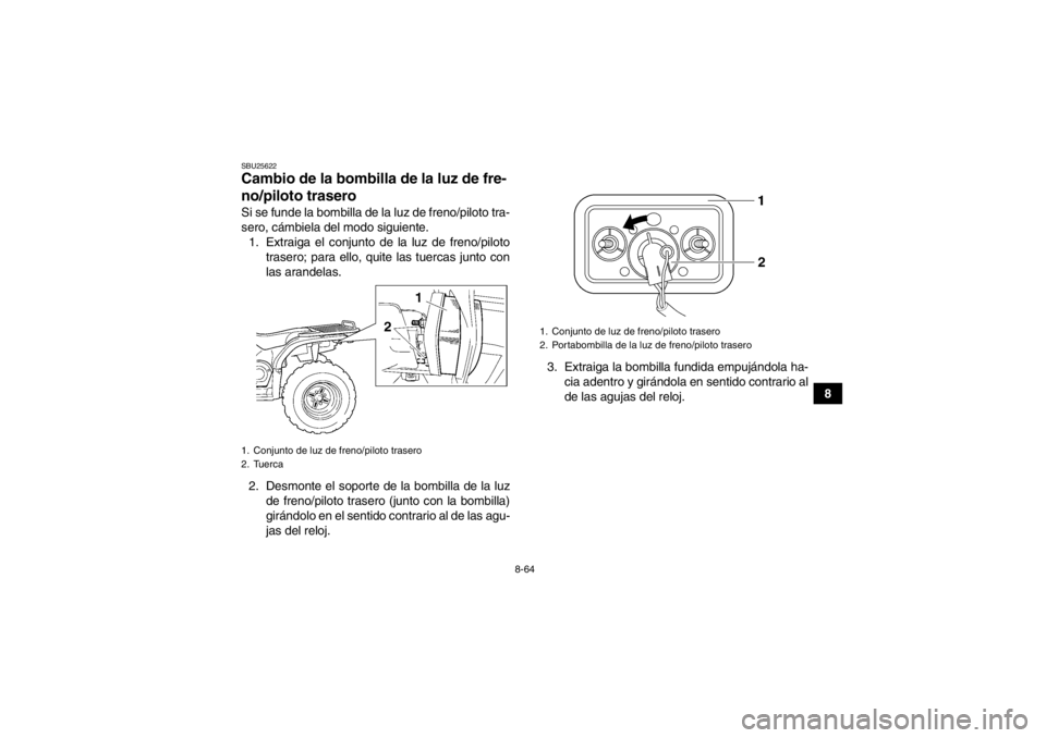 YAMAHA GRIZZLY 450 2013 Manuale de Empleo (in Spanish) 8-64
8
SBU25622Cambio de la bombilla de la luz de fre-
no/piloto trasero Si se funde la bombilla de la luz de freno/piloto tra-
sero, cámbiela del modo siguiente.1. Extraiga el conjunto de la luz de YAMAHA GRIZZLY 450 2013 Manuale de Empleo (in Spanish) 8-64
8
SBU25622Cambio de la bombilla de la luz de fre-
no/piloto trasero Si se funde la bombilla de la luz de freno/piloto tra-
sero, cámbiela del modo siguiente.1. Extraiga el conjunto de la luz de