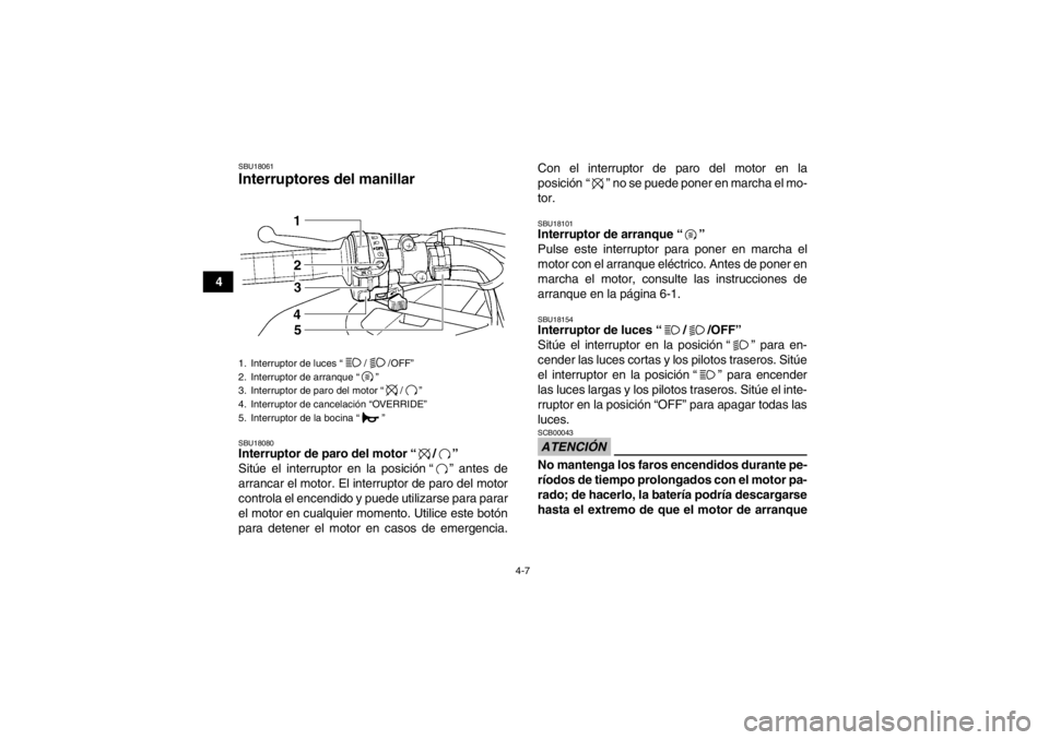 YAMAHA GRIZZLY 450 2013  Manuale de Empleo (in Spanish) 4-7
4
SBU18061Interruptores del manillar SBU18080Interruptor de paro del motor “ / ” 
Sitúe el interruptor en la posición “ ” antes de
arrancar el motor. El interruptor de paro del motor
con
