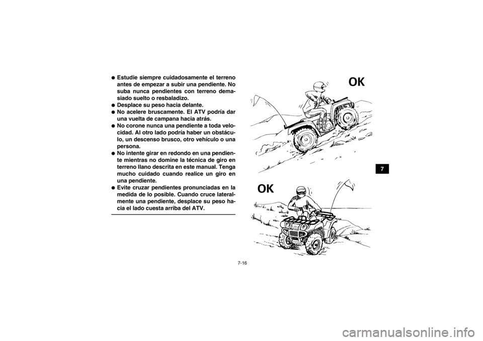 YAMAHA GRIZZLY 450 2013  Manuale de Empleo (in Spanish) 7-16
7
●Estudie siempre cuidadosamente el terreno
antes de empezar a subir una pendiente. No
suba nunca pendientes con terreno dema-
siado suelto o resbaladizo.●Desplace su peso hacia delante.●N