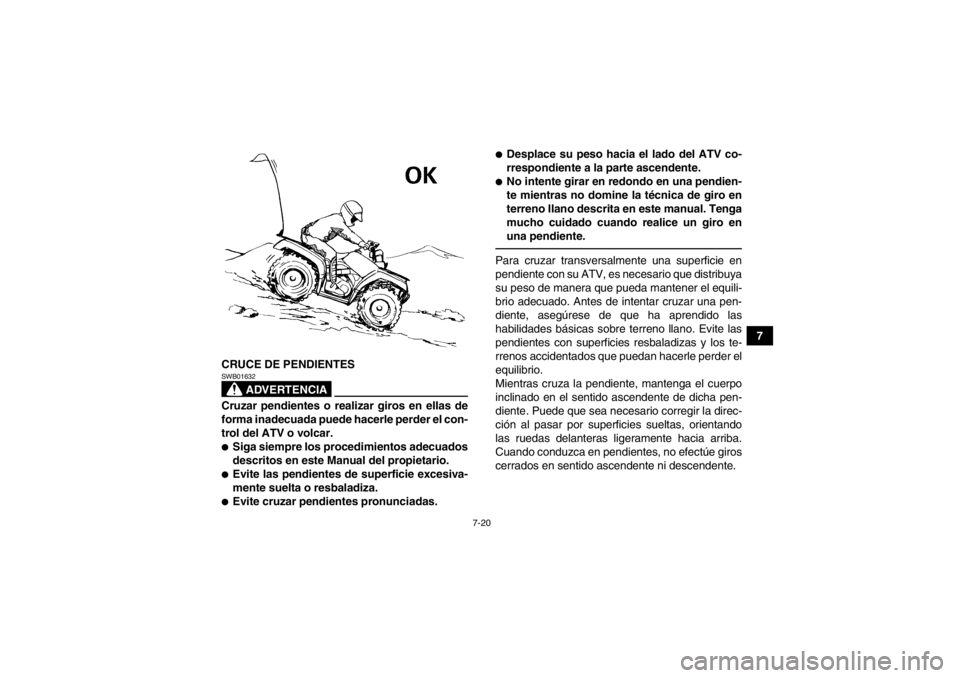 YAMAHA GRIZZLY 450 2013  Manuale de Empleo (in Spanish) 7-20
7
CRUCE DE PENDIENTES
ADVERTENCIA
SWB01632Cruzar pendientes o realizar giros en ellas de
forma inadecuada puede hacerle perder el con-
trol del ATV o volcar.●Siga siempre los procedimientos ade