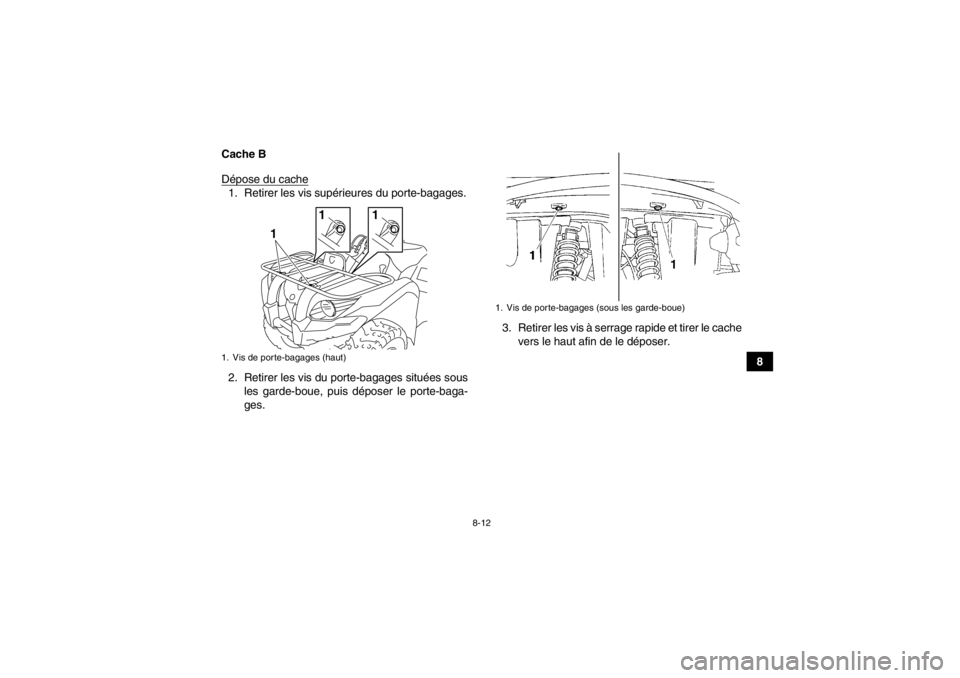 YAMAHA GRIZZLY 450 2013  Notices Demploi (in French) 8-12
8
Cache B
Dépose du cache
1. Retirer les vis supérieures du porte-bagages.
2. Retirer les vis du porte-bagages situées sous
les garde-boue, puis déposer le porte-baga-
ges. 3. Retirer les vis