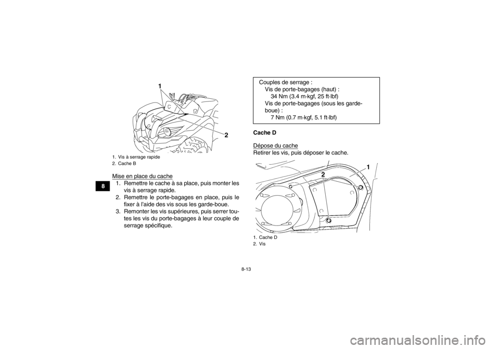 YAMAHA GRIZZLY 450 2013  Notices Demploi (in French) 8-13
8Mise en place du cache
1. Remettre le cache à sa place, puis monter les
vis à serrage rapide.
2. Remettre le porte-bagages en place, puis le fixer à l’aide des vis sous les garde-boue.
3. R