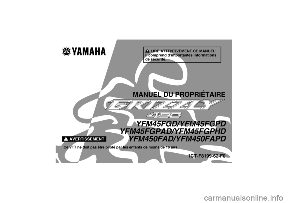 YAMAHA GRIZZLY 450 2013 Notices Demploi (in French) AVERTISSEMENT
LIRE ATTENTIVEMENT CE MANUEL!
Il comprend d’importantes informations
de sécurité.
MANUEL DU PROPRIÉTAIREYFM45FGD/YFM45FGPD
YFM45FGPAD/YFM45FGPHD YFM450FAD/YFM450FAPD
Ce VTT ne doit YAMAHA GRIZZLY 450 2013 Notices Demploi (in French) AVERTISSEMENT
LIRE ATTENTIVEMENT CE MANUEL!
Il comprend d’importantes informations
de sécurité.
MANUEL DU PROPRIÉTAIREYFM45FGD/YFM45FGPD
YFM45FGPAD/YFM45FGPHD YFM450FAD/YFM450FAPD
Ce VTT ne doit