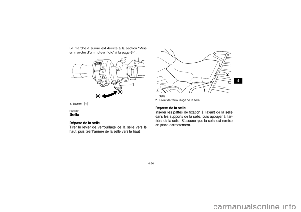 YAMAHA GRIZZLY 450 2013 Notices Demploi (in French) 4-20
4
La marche à suivre est décrite à la section “Mise
en marche d’un moteur froid” à la page 6-1.
FBU18881Selle Dépose de la selle
Tirer le levier de verrouillage de la selle vers le
hau YAMAHA GRIZZLY 450 2013 Notices Demploi (in French) 4-20
4
La marche à suivre est décrite à la section “Mise
en marche d’un moteur froid” à la page 6-1.
FBU18881Selle Dépose de la selle
Tirer le levier de verrouillage de la selle vers le
hau