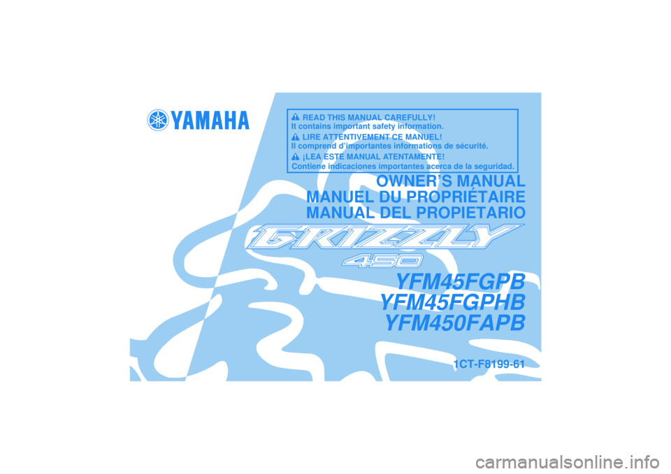 YAMAHA GRIZZLY 450 2012  Owners Manual YFM45FGPB
YFM45FGPHB YFM450FAPB
OWNER’S MANUAL
MANUEL DU PROPRIÉTAIRE
MANUAL DEL PROPIETARIO
1CT-F8199-61
READ THIS MANUAL CAREFULLY!
It contains important safety information.
LIRE ATTENTIVEMENT CE