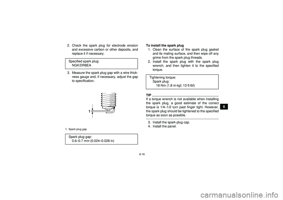 YAMAHA GRIZZLY 450 2012 Owners Manual 8-16
8
2. Check the spark plug for electrode erosion
and excessive carbon or other deposits, and
replace it if necessary.
3. Measure the spark plug gap with a wire thick- ness gauge and, if necessary, YAMAHA GRIZZLY 450 2012 Owners Manual 8-16
8
2. Check the spark plug for electrode erosion
and excessive carbon or other deposits, and
replace it if necessary.
3. Measure the spark plug gap with a wire thick- ness gauge and, if necessary,