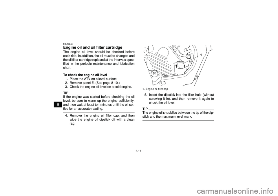 YAMAHA GRIZZLY 450 2012 Owners Manual 8-17
8
EBU30240Engine oil and oil filter cartridge The engine oil level should be checked before
each ride. In addition, the oil must be changed and
the oil filter cartridge replaced at the intervals YAMAHA GRIZZLY 450 2012 Owners Manual 8-17
8
EBU30240Engine oil and oil filter cartridge The engine oil level should be checked before
each ride. In addition, the oil must be changed and
the oil filter cartridge replaced at the intervals