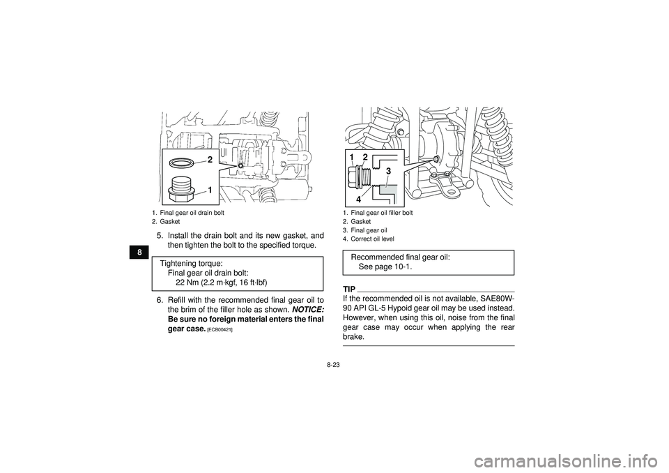 YAMAHA GRIZZLY 450 2012  Owners Manual 8-23
85. Install the drain bolt and its new gasket, and
then tighten the bolt to the specified torque.
6. Refill with the recommended final gear oil to the brim of the filler hole as shown.  NOTICE:
B