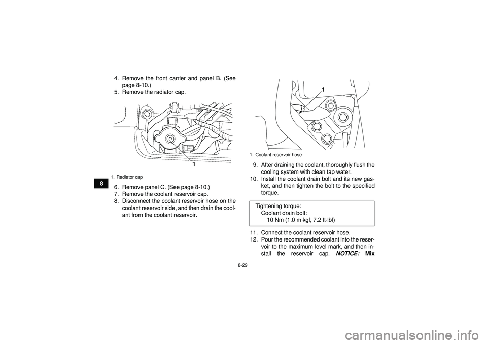 YAMAHA GRIZZLY 450 2012  Owners Manual 8-29
84. Remove the front carrier and panel B. (See
page 8-10.)
5. Remove the radiator cap.
6. Remove panel C. (See page 8-10.)
7. Remove the coolant reservoir cap.
8. Disconnect the coolant reservoir