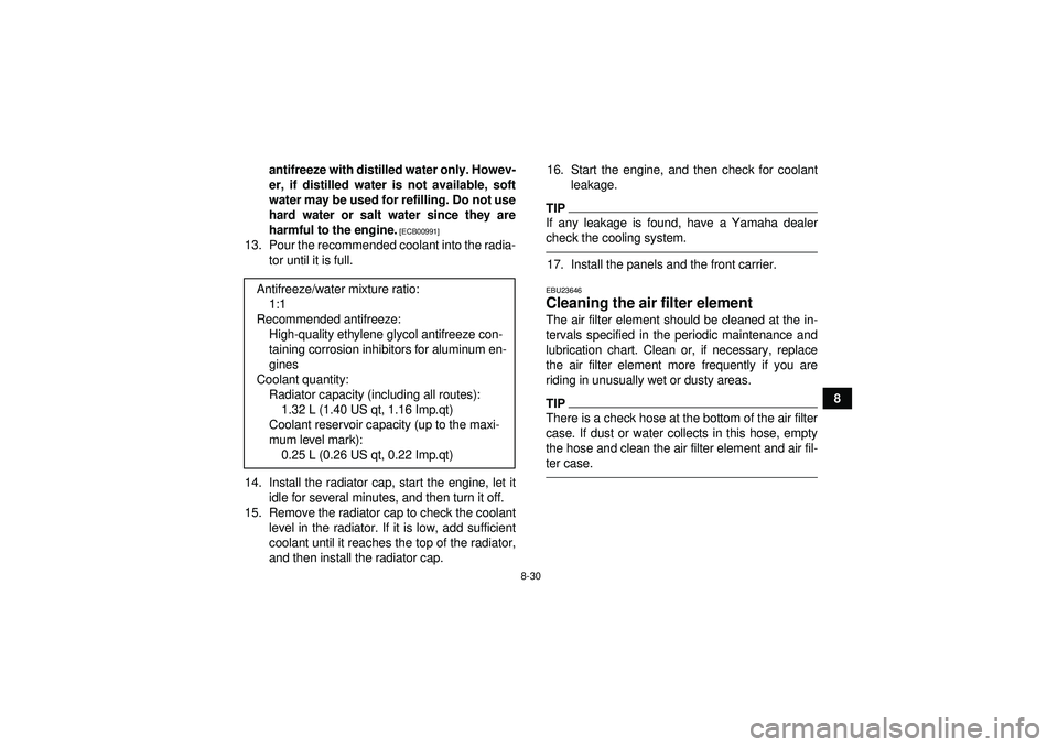 YAMAHA GRIZZLY 450 2012  Owners Manual 8-30
8
antifreeze with distilled water only. Howev-
er, if distilled water is not available, soft
water may be used for refilling. Do not use
hard water or salt water since they are
harmful to the eng